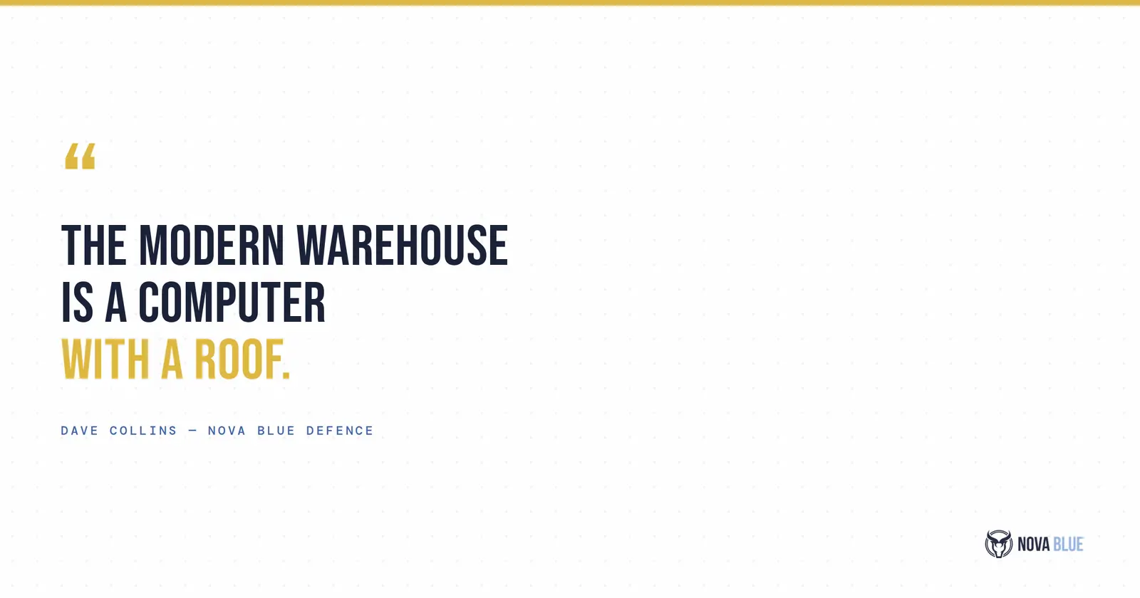 "The modern warehouse is a computer with a roof." - Dave Collins, Nova Blue Defence