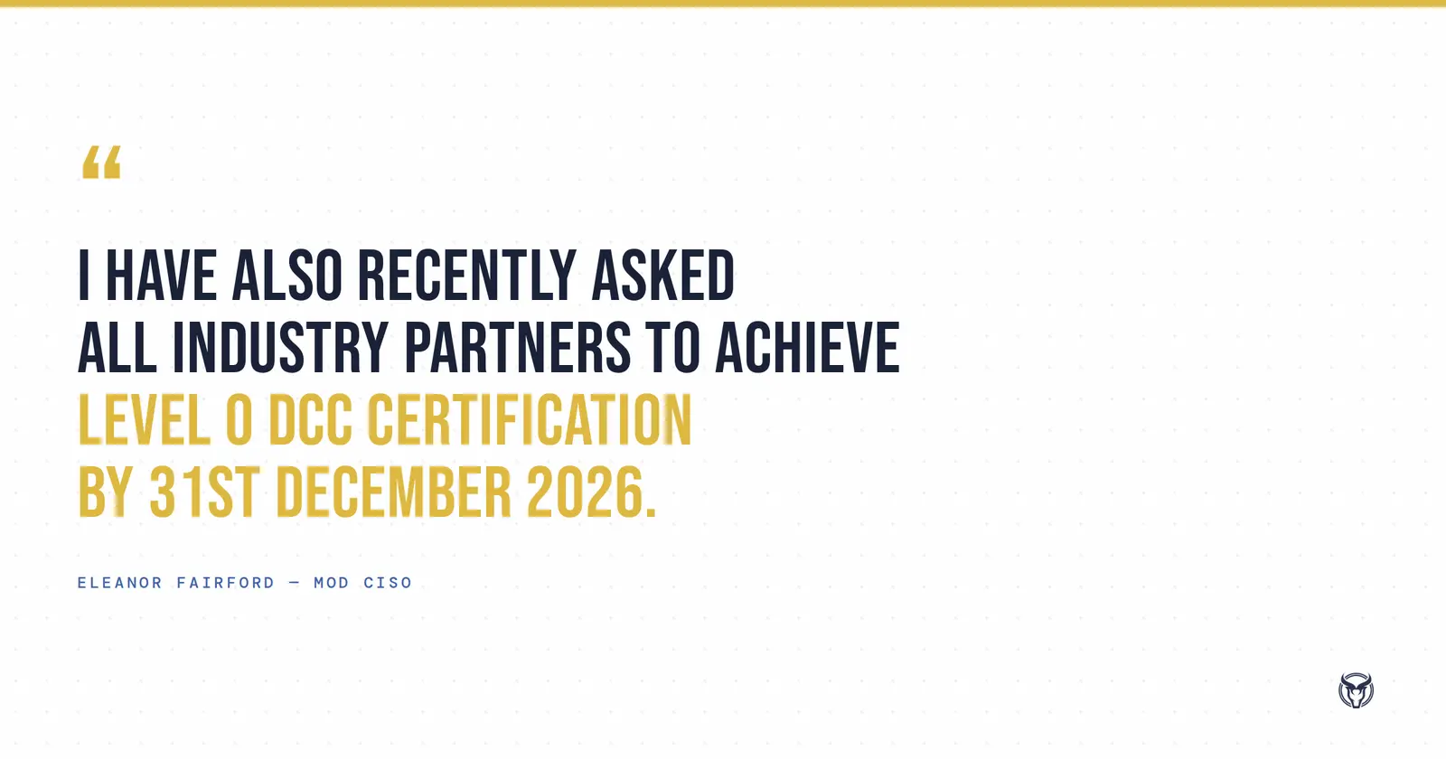 "I have also recently asked all industry partners to achieve Level 0 DCC certification by 31st December 2026." - Eleanor Fairford, MOD CISO